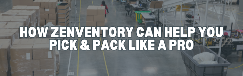 How Zenventory Can Help You Pick & Pack Like a Pro