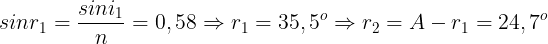 large sinr_{1}=frac{sini_{1}}{n}=0,58 Rightarrow r_{1}=35,5^{o}Rightarrow r_{2}=A-r_{1}=24,7^{o}