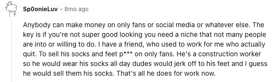  This person on Reddit has a friend who earns money on OnlyFans by selling his sweaty socks. He makes enough money that he was able to quit his job.