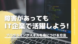 【未経験】障害者でもプログラマーになって活躍しよう｜プログラミングスキルの身に付け方を解説！