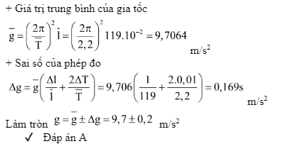 Tiến hành thí nghiệm đo gia tốc trọng trường bằng con lắc đơn, một học sinh đo được chiều dài của con lắc là , chu kì dao động nhỏ của nó là Tiến hành thí nghiệm đo gia tốc trọng trường bằng con lắc đơn, một học sinh đo được chiều dài của con lắc là , chu kì dao động nhỏ của nó là . Lấy  và bỏ qua sai số của π. Gia tốc trọng trường mà học sinh đó đo được tại nơi làm thí nghiệm là. Lấy Tiến hành thí nghiệm đo gia tốc trọng trường bằng con lắc đơn, một học sinh đo được chiều dài của con lắc là , chu kì dao động nhỏ của nó là . Lấy  và bỏ qua sai số của π. Gia tốc trọng trường mà học sinh đó đo được tại nơi làm thí nghiệm là và bỏ qua sai số của π. Gia tốc trọng trường mà học sinh đó đo được tại nơi làm thí nghiệm là