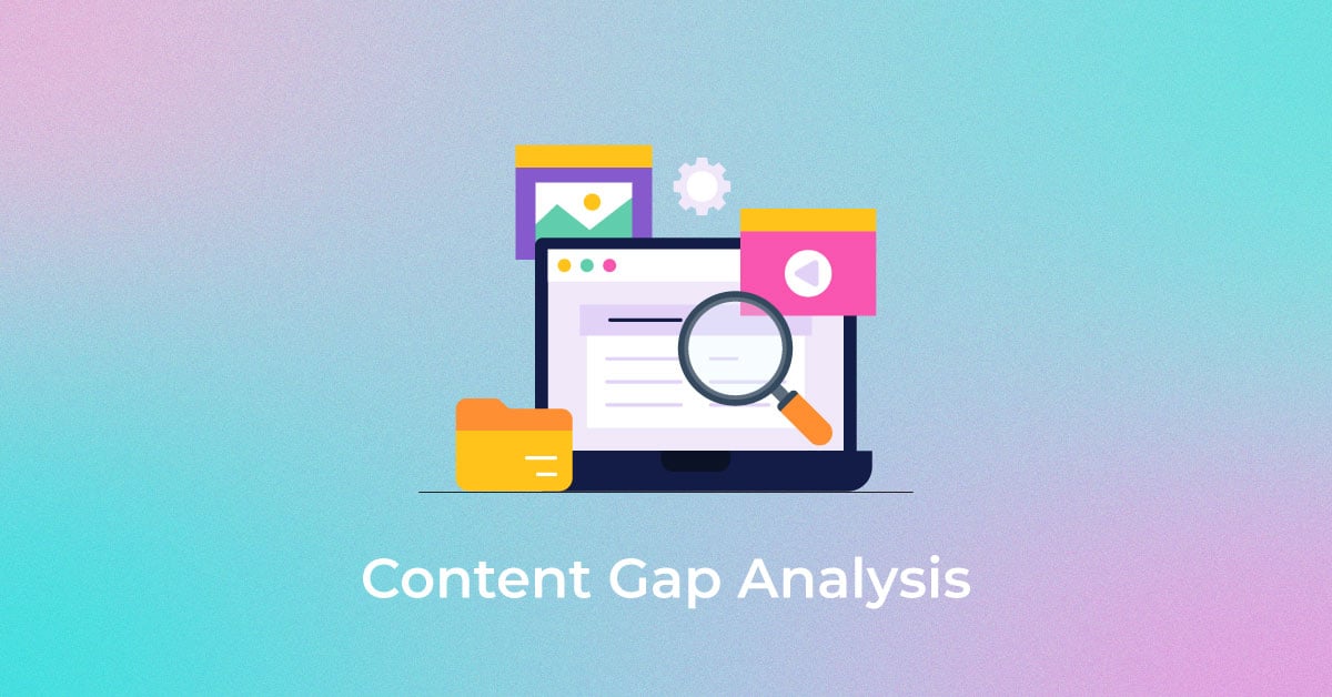 3 Types of Content Gap Analysis To Outrank Your Competitors