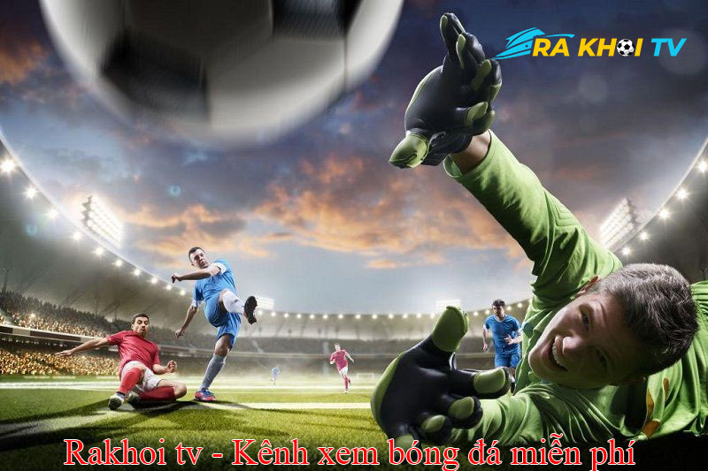 Xem bóng đá trực tuyến tốt nhất không chặn tại web RakhoiTV