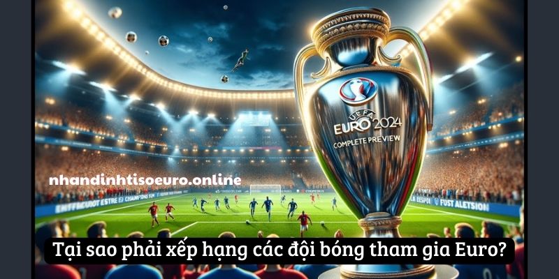 Tại sao phải xếp hạng các đội bóng tham gia Euro?