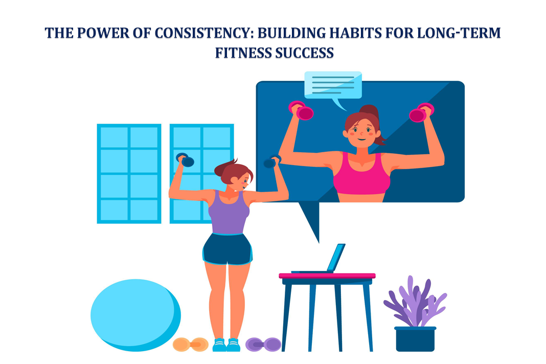 The Power of Consistency: Building Habits for Long-Term Fitness Success