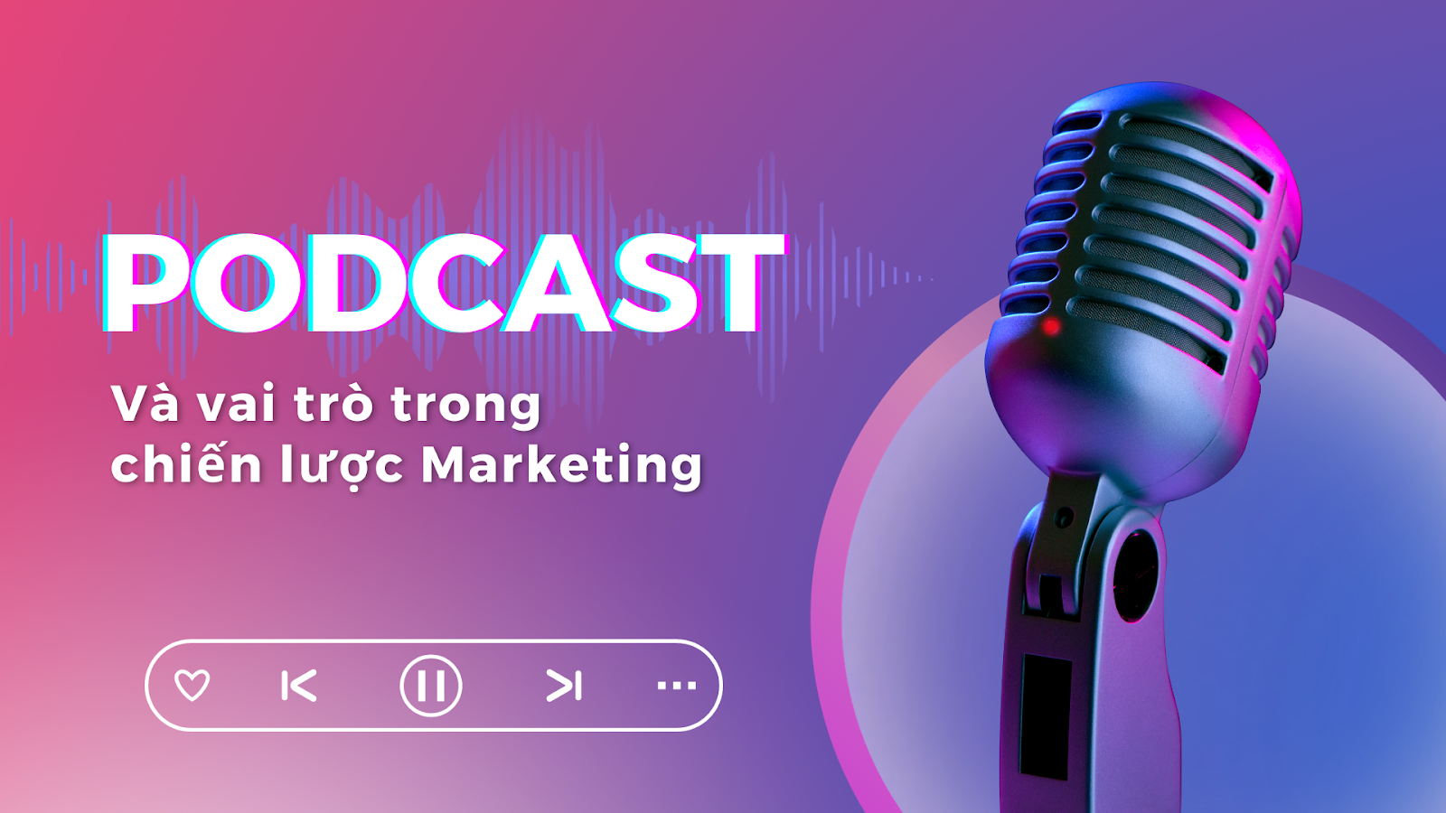 Podcast đóng vai trò quan trọng trong chiến lược Marketing