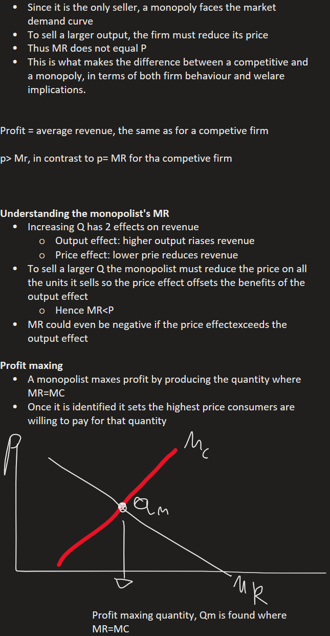 Since it is the only seller, a monopoly faces the market demand curve
To sell a larger output, the firm must reduce its price 
Thus MR does not equal P
This is what makes the difference between a competitive and a monopoly, in terms of both firm behaviour and welare implications.


Profit = average revenue, the same as for a competive firm

p> Mr, in contrast to p= MR for tha competive firm



Output effect: higher output riases revenue
Price effect: lower prie reduces revenue
Increasing Q has 2 effects on revenue
Hence MR<P
To sell a larger Q the monopolist must reduce the price on all the units it sells so the price effect offsets the benefits of the output effect
MR could even be negative if the price effectexceeds the output effect
Understanding the monopolist's MR

A monopolist maxes profit by producing the quantity where MR=MC
Once it is identified it sets the highest price consumers are willing to pay for that quantity
Profit maxing
Ink Drawings
Ink Drawings
Ink Drawings
Ink Drawings
Ink Drawings
Ink Drawings
Ink Drawings
Ink Drawings
Ink Drawings
Ink Drawings
Ink Drawings
Profit maxing quantity, Qm is found where MR=MC
Ink Drawings
Ink Drawings
Ink Drawings
