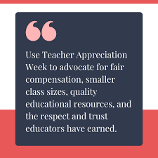 Use teacher appreciation week to advocates for fair compensation, smaller class sizes, quality educational resources, and the respect and trust educators have earned.