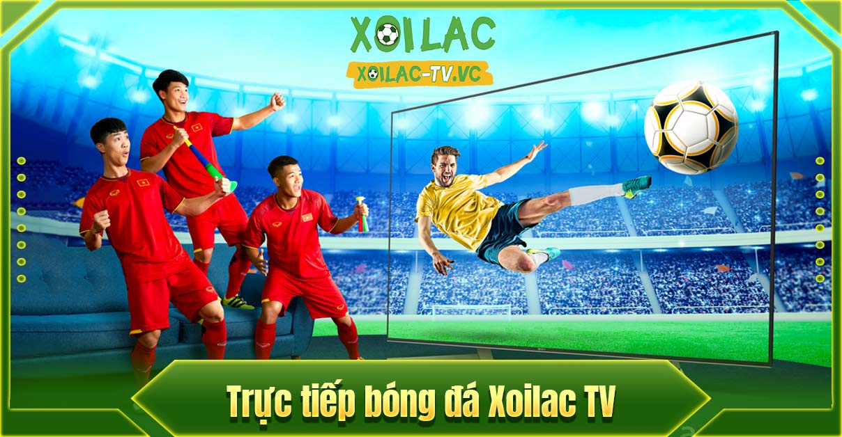 Lợi thế vượt trội của nền tảng trực tiếp bóng đá Xôi Lạc TV. 