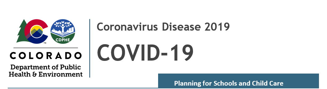 Image containing logo for Colorado Department of Public Health Environment, Header - Coronavirus Disease 2019 COVID-19, Subheader - Planning for Schools and Child Care