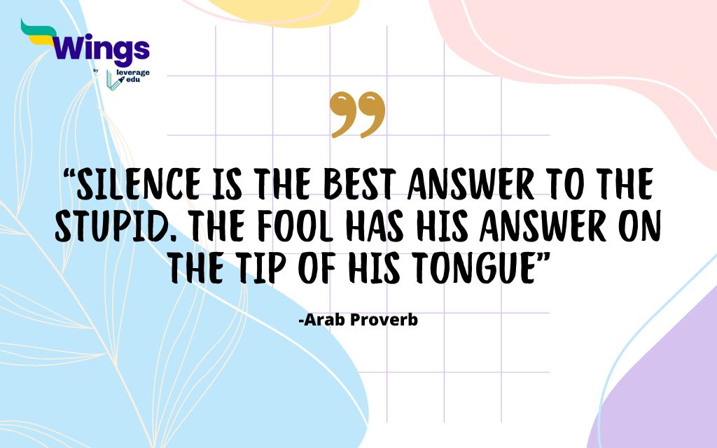 Silence is the best answer to the stupid. The fool has his answer on the tip of his tongue.
