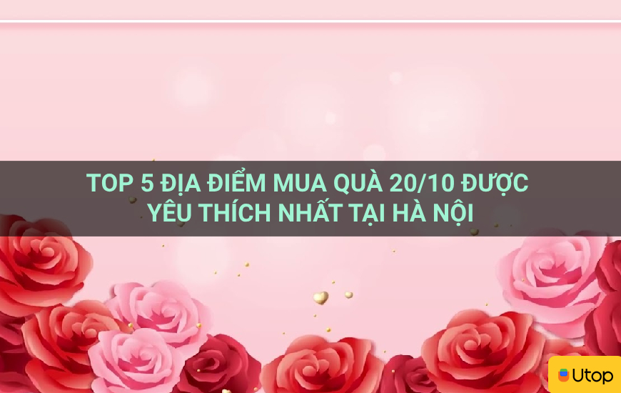 Top 5 địa điểm mua quà 20/10 được yêu thích nhất tại Hà Nội

