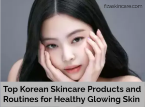Top Korean Skincare Products and Routines for Healthy Glowing Skin