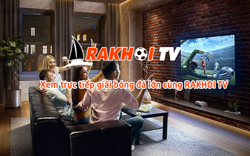 Rakhoi TV: Nơi người hâm mộ bóng đá tụ hội và tận hưởng