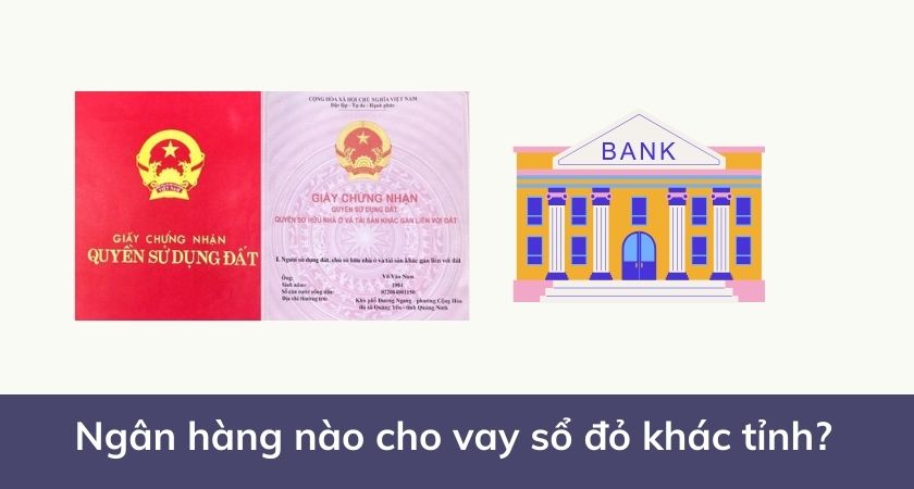 Ngân hàng nào cho vay sổ đỏ khác tỉnh?