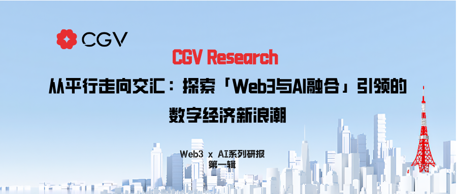 CGV  Research：从平行走向交汇，探索「Web3与AI融合」引领的数字经济新浪潮