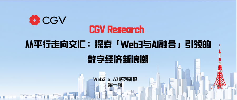 CGV  Research：从平行走向交汇，探索「Web3与AI融合」引领的数字经济新浪潮 