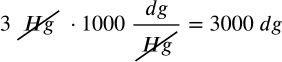 <math xmlns="http://www.w3.org/1998/Math/MathML" display="block" data-is-equatio="1" data-latex="3\ \cancel{Hg}\ ·1000\ \frac{dg}{\cancel{Hg}}=3000\ dg"><mn>3</mn><mtext></mtext><menclose notation="updiagonalstrike"><mi>H</mi><mi>g</mi></menclose><mtext></mtext><mo>·</mo><mn>1000</mn><mtext></mtext><mfrac><mrow><mi>d</mi><mi>g</mi></mrow><menclose notation="updiagonalstrike"><mi>H</mi><mi>g</mi></menclose></mfrac><mo>=</mo><mn>3000</mn><mtext></mtext><mi>d</mi><mi>g</mi></math>