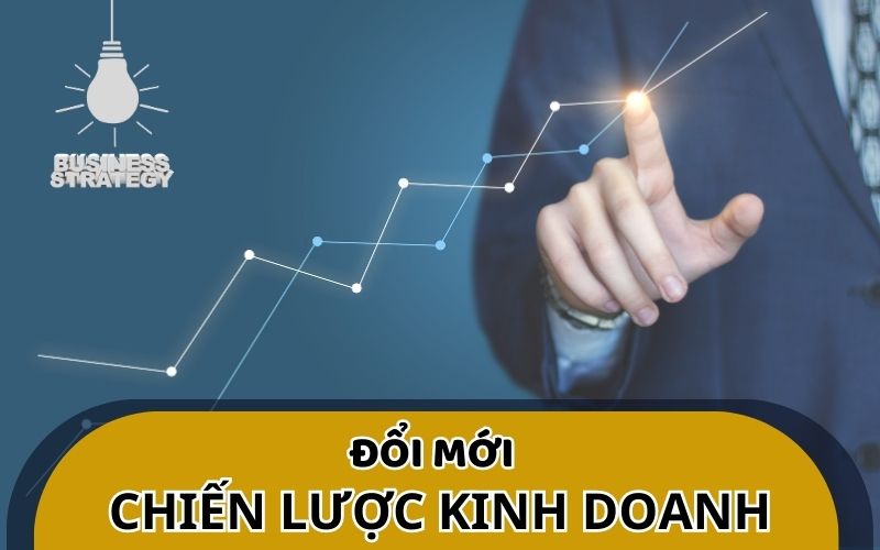 Tại sao nên đổi mới chiến lược kinh doanh?