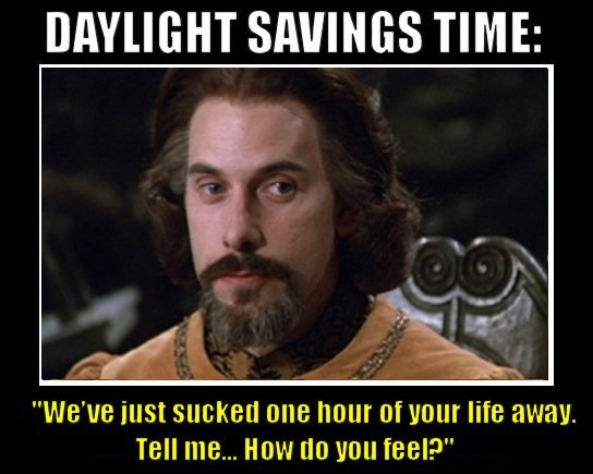 Picture of the six fingered man from The Princess Bride. 

Caption: Daylight Savings(sic) time: “We’ve just sucked one hour of your life away. Tell me…How do you feel?”