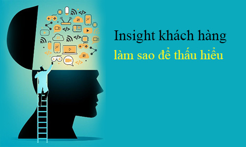 Hiểu insight khách hàng để xây dựng phù hợp với khách hàng