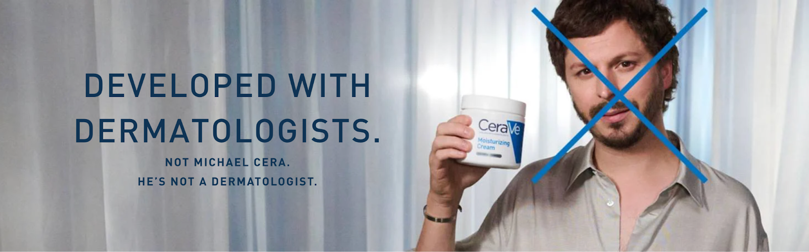 Photo of Michael Cera holding a pot of CeraVe lotion. There is a blue cross over his face. Image text reads: “Developed with dermatologists. Not Michael Cera. He’s not a dermatologist.” 