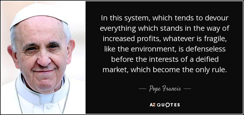 Pope Francis quote: In this system, which tends to devour everything which  stands...