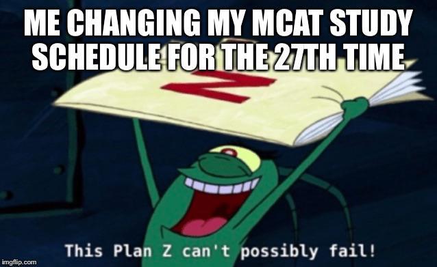 A cartoon of Plankton from SpongeBob SquarePants shouting "This Plan Z can't possibly fail!", labelled "Me changing my MCAT study schedule for the 27th time"
