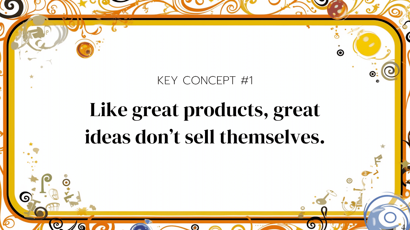 Key concept #1: Like great products, great ideas don't sell themselves.
