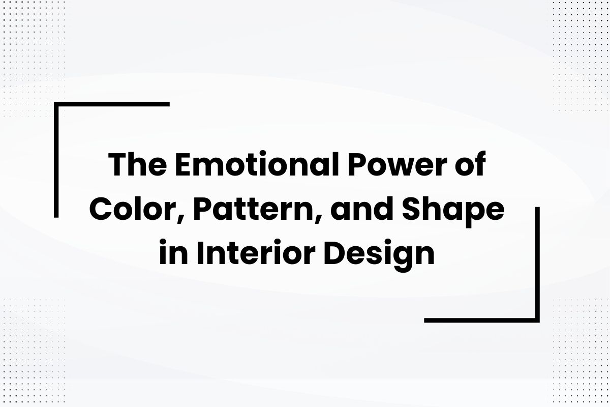 The Emotional Power of Color, Pattern, and Shape in Interior Design