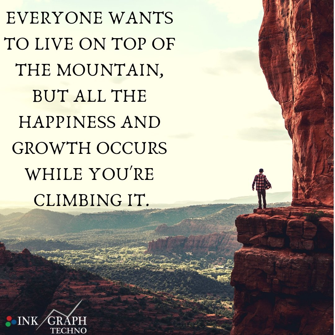 "Everyone wants to live on top of the mountain, but all the happiness and growth occurs while you're climbing it."

Andy Rooney, radio and television writer 
