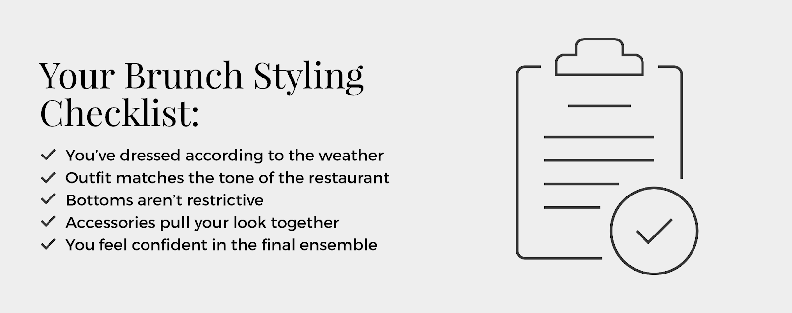 Graphic of a brunch styling checklist. Tips include: dressing according to the weather; matching the tone of the restaurant, wearing bottoms that aren’t restrictive; accessorizing to pull the look together; and making sure you feel confident in the final ensemble.