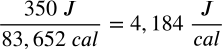 <math xmlns="http://www.w3.org/1998/Math/MathML" display="block" data-is-equatio="1" data-latex="\frac{350\ J}{83,652\ cal}=4,184\ \frac{J}{cal}"><mfrac><mrow><mn>350</mn><mtext></mtext><mi>J</mi></mrow><mrow><mn>83</mn><mo>,</mo><mn>652</mn><mtext></mtext><mi>c</mi><mi>a</mi><mi>l</mi></mrow></mfrac><mo>=</mo><mn>4</mn><mo>,</mo><mn>184</mn><mtext></mtext><mfrac><mi>J</mi><mrow><mi>c</mi><mi>a</mi><mi>l</mi></mrow></mfrac></math>