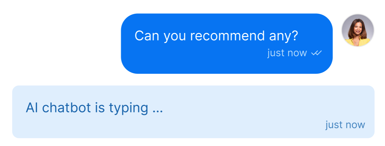 A conversation between a user and an AI chatbot. On top a message stating ‘Can you recommend any?’ next to the user’s profile picture. Below that is a system message with the text ‘AI chatbot is typing …’.