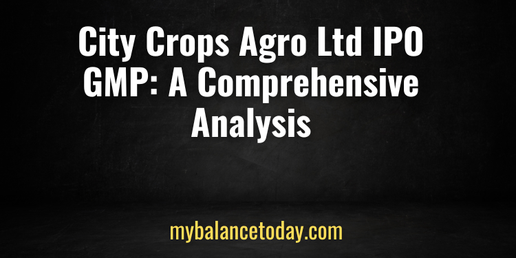 City Crops Agro Ltd IPO GMP: A Comprehensive Analysis