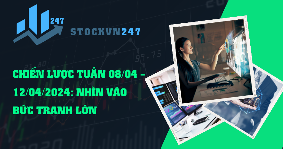 CHIẾN LƯỢC TUẦN 08/04 – 12/04/2024: NHÌN VÀO BỨC TRANH LỚN