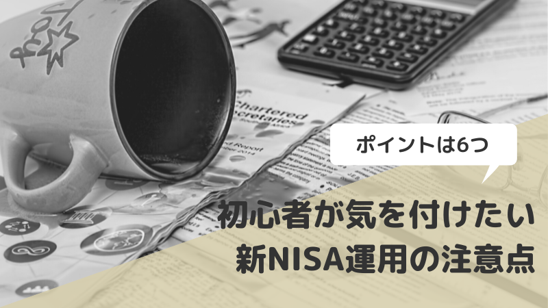 初心者が気を付けたい新NISA（つみたて投資枠）運用の6つの注意点