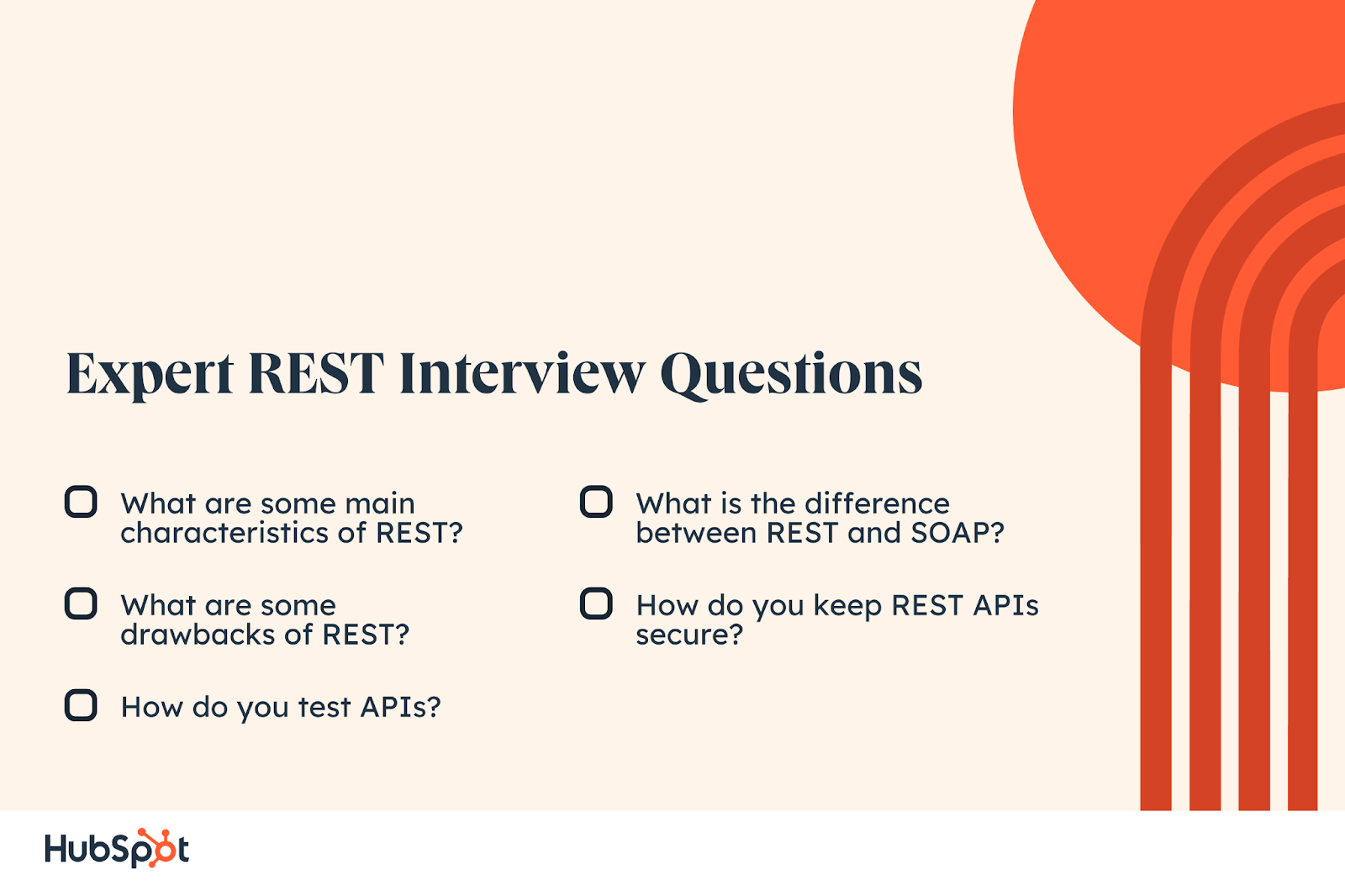 Expert REST Interview Questions What are some main characteristics of REST? What are some drawbacks of REST? How do you test APIs? What is the difference between REST and SOAP? How do you keep REST APIs secure?