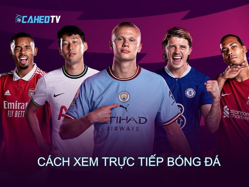 Caheo TV - Lựa chọn hoàn hảo cho những ai yêu bóng đá