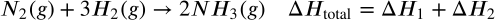 <math xmlns="http://www.w3.org/1998/Math/MathML" display="block" data-is-equatio="1" data-latex="N_2(g) + 3H_2(g) \rightarrow 2NH_3(g) \quad \Delta H_{\text{total}} = \Delta H_1 + \Delta H_2&#10;&#10;"><msub><mi>N</mi><mn>2</mn></msub><mo stretchy="false">(</mo><mi>g</mi><mo stretchy="false">)</mo><mo>+</mo><mn>3</mn><msub><mi>H</mi><mn>2</mn></msub><mo stretchy="false">(</mo><mi>g</mi><mo stretchy="false">)</mo><mo stretchy="false">→</mo><mn>2</mn><mi>N</mi><msub><mi>H</mi><mn>3</mn></msub><mo stretchy="false">(</mo><mi>g</mi><mo stretchy="false">)</mo><mstyle scriptlevel="0"><mspace width="1em"/></mstyle><mi mathvariant="normal">Δ</mi><msub><mi>H</mi><mrow data-mjx-texclass="ORD"><mtext>total</mtext></mrow></msub><mo>=</mo><mi mathvariant="normal">Δ</mi><msub><mi>H</mi><mn>1</mn></msub><mo>+</mo><mi mathvariant="normal">Δ</mi><msub><mi>H</mi><mn>2</mn></msub></math>