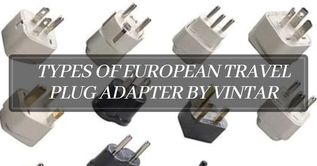 Types of European Travel Plug Adapter by VINTAR + European Travel Plug Adapters by VINTAR: A Comprehensive Review