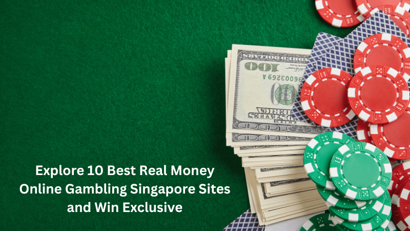 Explore 10 Best Real Money Online Gambling Singapore Sites and Win Exclusive