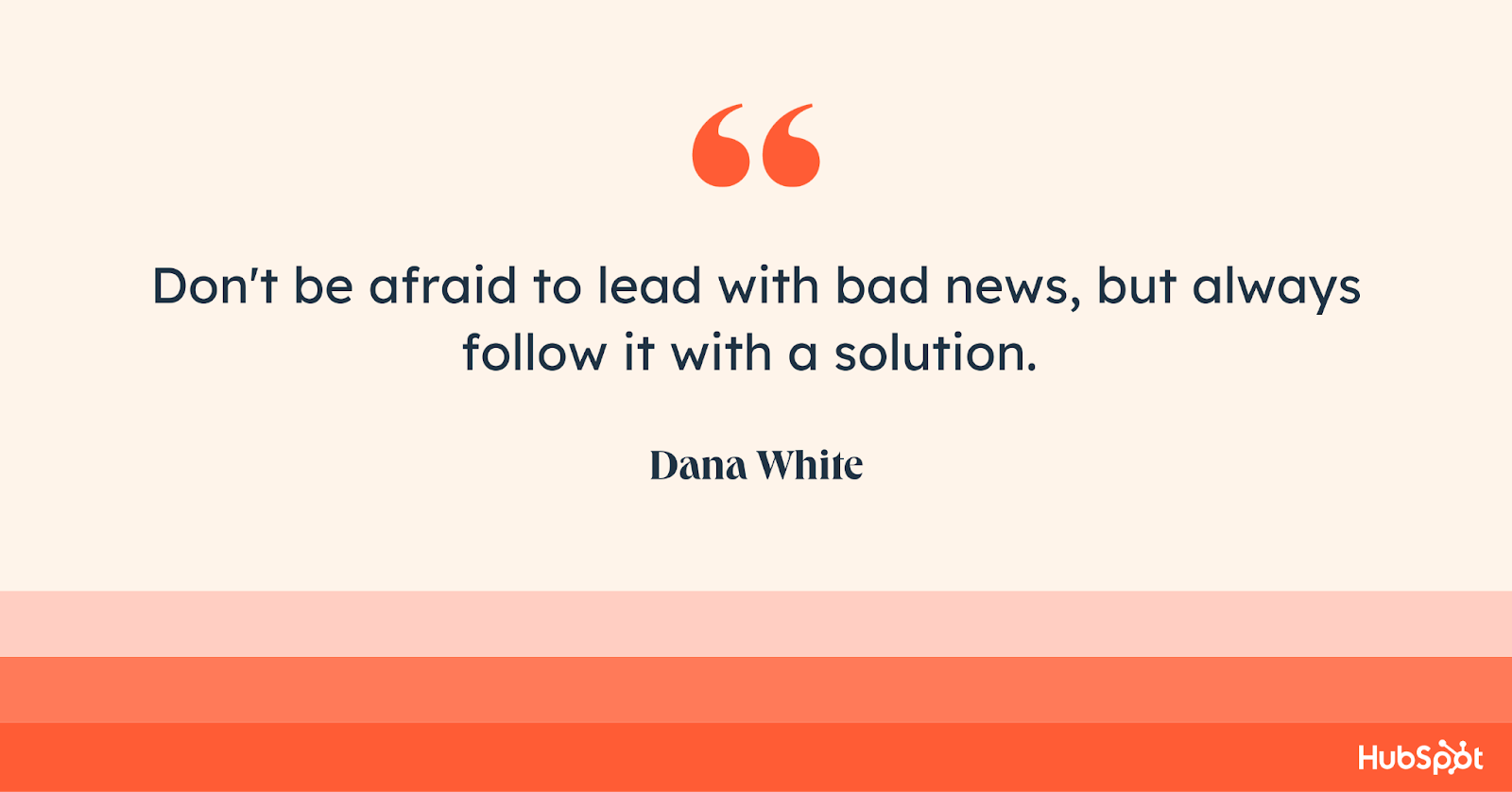 “Don't be afraid to lead with bad news, but always follow it with a solution,” Dana White. 