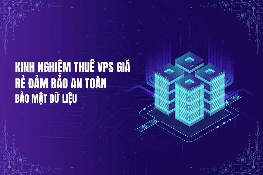 Kinh nghiệm bảo mật an toàn dữ liệu khi thuê VPS giá rẻ