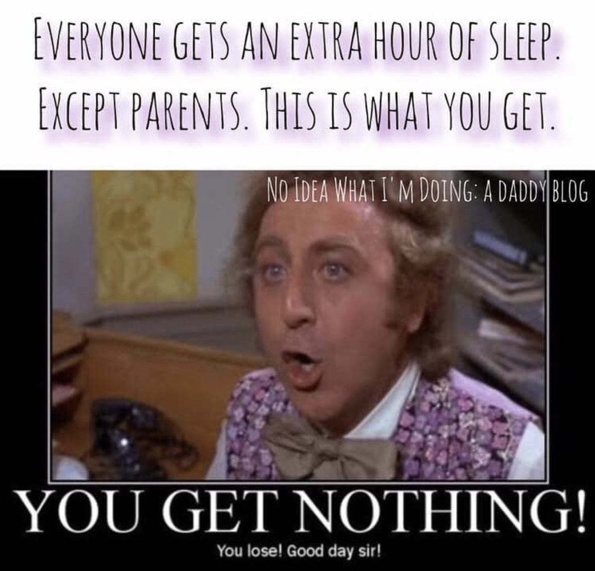 Picture of Willy Wonka (the original, Gene Wilder) in his office. 

Caption: “Everyone gets an extra hour of sleep. Except parents. This is what you get. You get Nothing! You lose! Good day sir!”