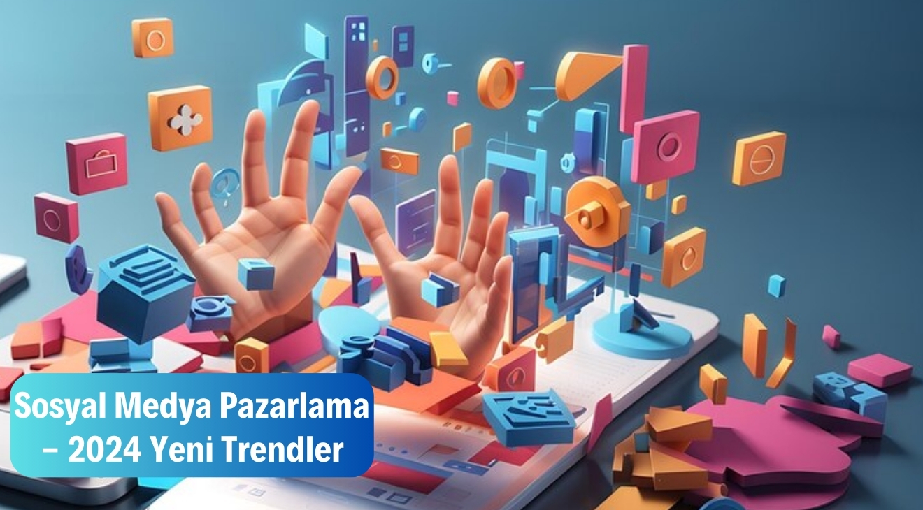 Sosyal Medya Pazarlama - 2024 Yeni Trendler