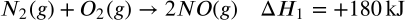 <math xmlns="http://www.w3.org/1998/Math/MathML" display="block" data-is-equatio="1" data-latex="&#10;N_2(g) + O_2(g) \rightarrow 2NO(g) \quad \Delta H_1 = +180 \, \text{kJ}&#10;"><msub><mi>N</mi><mn>2</mn></msub><mo stretchy="false">(</mo><mi>g</mi><mo stretchy="false">)</mo><mo>+</mo><msub><mi>O</mi><mn>2</mn></msub><mo stretchy="false">(</mo><mi>g</mi><mo stretchy="false">)</mo><mo stretchy="false">→</mo><mn>2</mn><mi>N</mi><mi>O</mi><mo stretchy="false">(</mo><mi>g</mi><mo stretchy="false">)</mo><mstyle scriptlevel="0"><mspace width="1em"/></mstyle><mi mathvariant="normal">Δ</mi><msub><mi>H</mi><mn>1</mn></msub><mo>=</mo><mo>+</mo><mn>180</mn><mstyle scriptlevel="0"><mspace width="0.167em"/></mstyle><mtext>kJ</mtext></math>