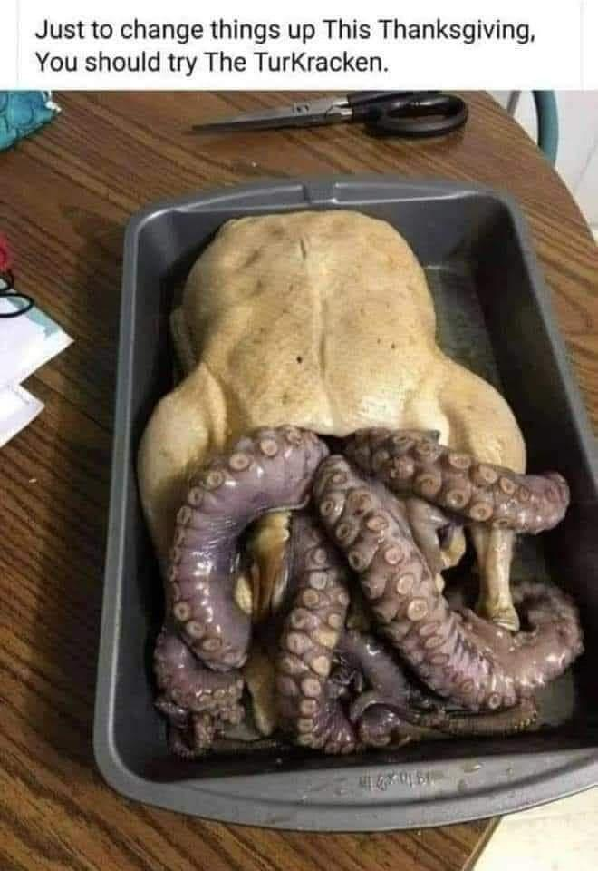 Caption: Just to change things up this Thanksgiving, you should try the TurKracken. 

Picture: a turkey with octopus tentacles coming out of the cavity.