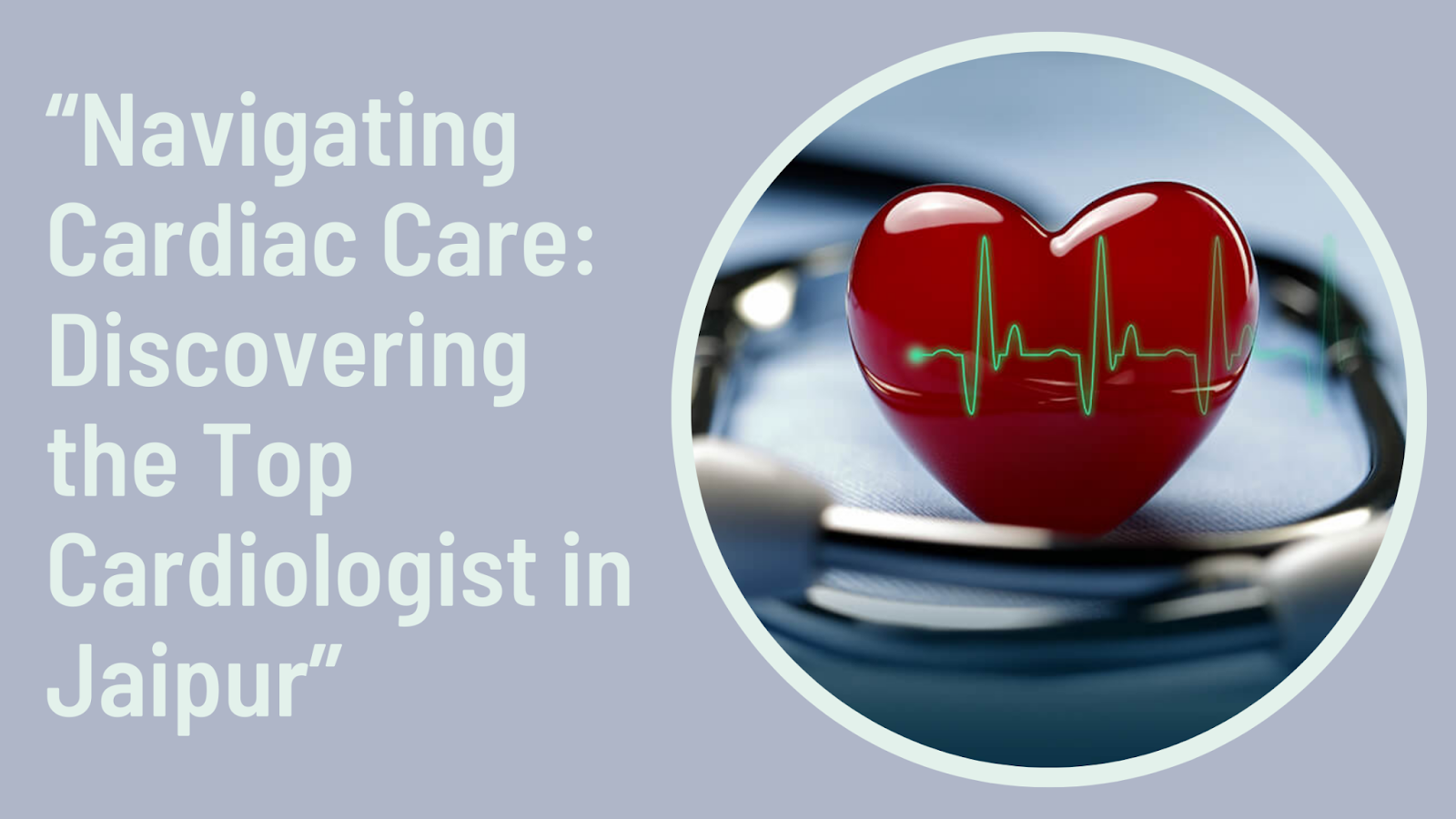 “Navigating Cardiac Care: Discovering The Top Cardiologist In Jaipur”