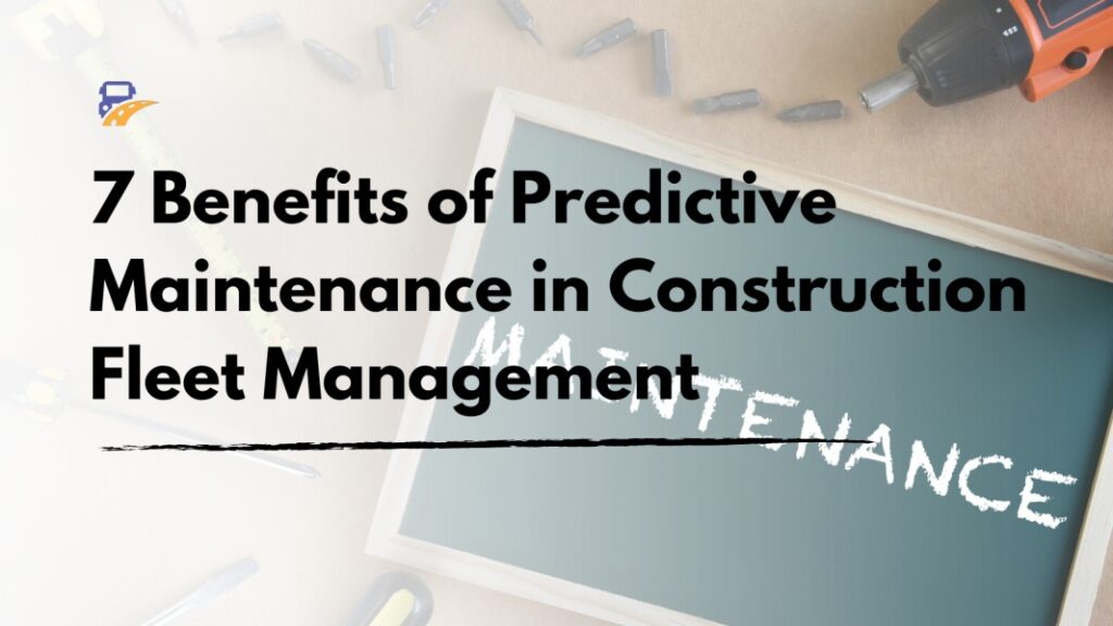 7 Benefits of Predictive Maintenance in Construction Fleet Management